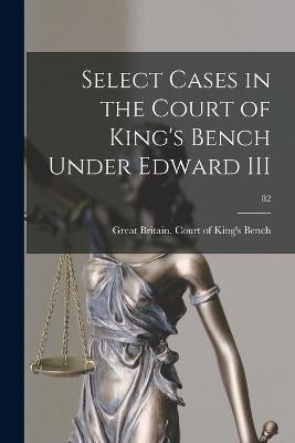 Select Cases in the Court of King's Bench Under Edward III; 82 - 