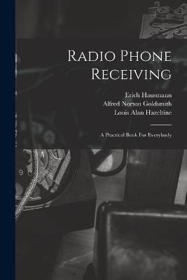 Radio Phone Receiving - Erich 1886- Hausmann, Alfred Norton 1887- Goldsmith, Louis Alan Hazeltine