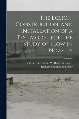 The Design, Construction, and Installation of a Test Model for the Study of Flow in Nozzles - 