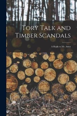Tory Talk and Timber Scandals [microform] -  Anonymous