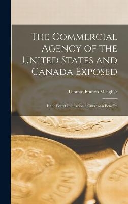The Commercial Agency of the United States and Canada Exposed [microform] - Thomas Francis 1823-1867 Meagher