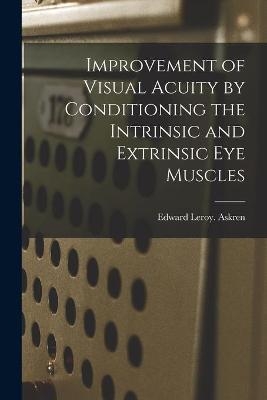 Improvement of Visual Acuity by Conditioning the Intrinsic and Extrinsic Eye Muscles - Edward Leroy Askren