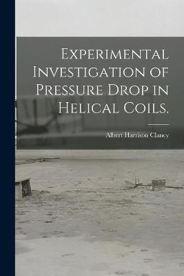Experimental Investigation of Pressure Drop in Helical Coils. - Albert Harrison Clancy