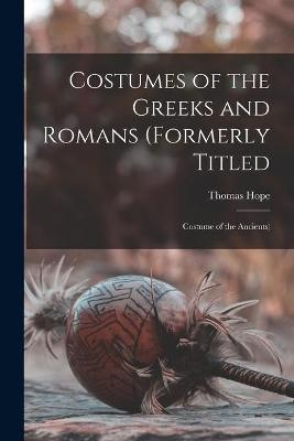 Costumes of the Greeks and Romans (formerly Titled - Thomas 1769-1831 Hope