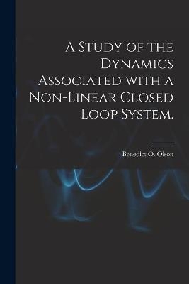 A Study of the Dynamics Associated With a Non-linear Closed Loop System. - Benedict O Olson