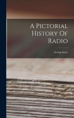 A Pictorial History Of Radio - Irving Settel