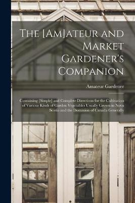 The [am]ateur and Market Gardener's Companion [microform]
