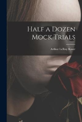 Half a Dozen Mock Trials - Arthur Leroy 1890- Kaser