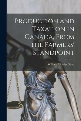 Production and Taxation in Canada, From the Farmers' Standpoint - William Charles Good