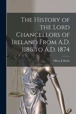 The History of the Lord Chancellors of Ireland From A.D. 1186 to A.D. 1874 - 