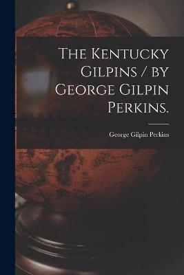 The Kentucky Gilpins / by George Gilpin Perkins. - George Gilpin 1839- Perkins