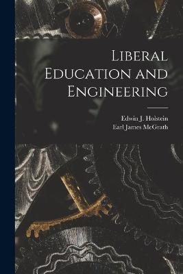 Liberal Education and Engineering - Edwin J Holstein, Earl James 1902- McGrath