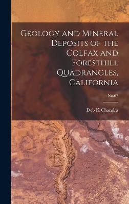 Geology and Mineral Deposits of the Colfax and Foresthill Quadrangles, California; No.67 - Deb K Chandra