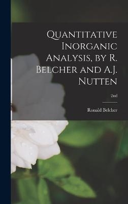Quantitative Inorganic Analysis, by R. Belcher and A.J. Nutten; 2nd - Ronald Belcher