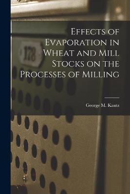Effects of Evaporation in Wheat and Mill Stocks on the Processes of Milling - George M Kautz