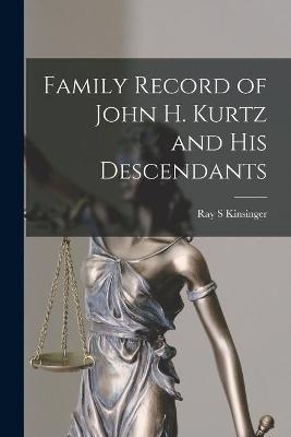 Family Record of John H. Kurtz and His Descendants - Ray S Kinsinger