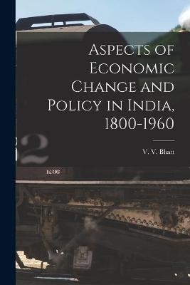 Aspects of Economic Change and Policy in India, 1800-1960