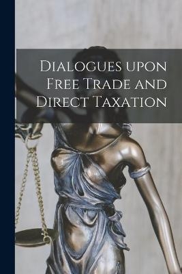 Dialogues Upon Free Trade and Direct Taxation -  Anonymous
