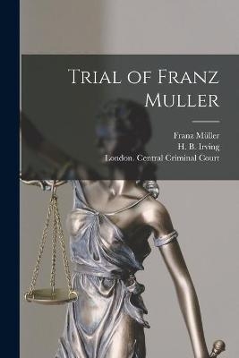 Trial of Franz Muller [microform] - Franz 1841-1864 M&uuml;ller