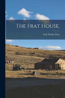 The Frat House. - Seth Walter 1884- Fratt