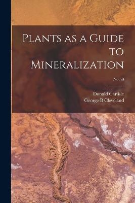 Plants as a Guide to Mineralization; No.50 - Donald Carlisle, George B Cleveland