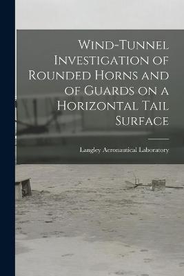 Wind-tunnel Investigation of Rounded Horns and of Guards on a Horizontal Tail Surface - 