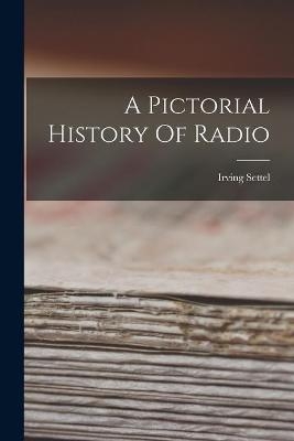 A Pictorial History Of Radio - Irving Settel