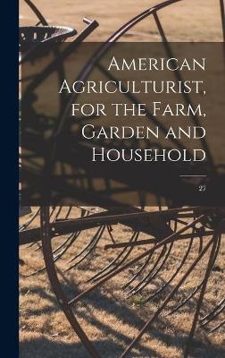 American Agriculturist, for the Farm, Garden and Household; 27 -  Anonymous