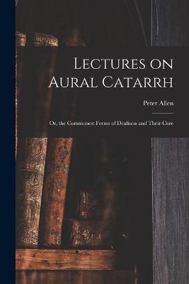 Lectures on Aural Catarrh - Peter 1826-1874 Allen