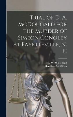 Trial of D. A. McDougald for the Murder of Simeon Conoley at Fayetteville, N. C - Hamilton 1837-1916 McMillan