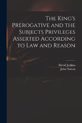 The King's Prerogative and the Subjects Privileges Asserted According to Law and Reason - David 1582-1663 Jenkins