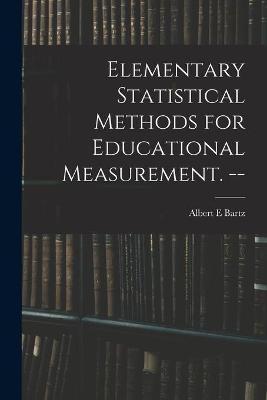 Elementary Statistical Methods for Educational Measurement. -- - Albert E Bartz
