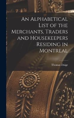 An Alphabetical List of the Merchants, Traders and Housekeepers Residing in Montreal [microform] - Thomas Doige
