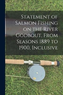 Statement of Salmon Fishing on the River Godbout, From Seasons 1889 to 1900, Inclusive [microform] -  Anonymous