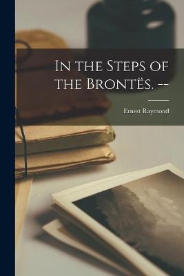 In the Steps of the Brontës. -- - Ernest 1888- Raymond