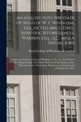 An Inquiry Into the State of Mind of W. F. Windham, Esq., of Fellbrigg Hall, Norfolk, Before Samuel Warren, Esq., Q.C., and a Special Jury - 
