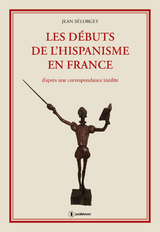 Les d&eacute;buts de l'hispanisme en France - Jean B&eacute;lorgey