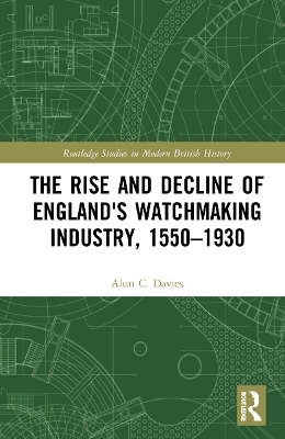The Rise and Decline of England's Watchmaking Industry, 1550&ndash;1930 - Alun C. Davies