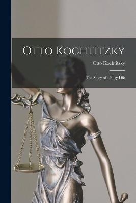Otto Kochtitzky; the Story of a Busy Life - Otto Kochtitzky