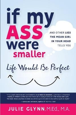 If My Ass Were Smaller Life Would be Perfect and Other Lies the Mean Girl in Your Head Tells You - Julie Glynn