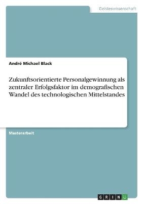 Zukunftsorientierte Personalgewinnung als zentraler Erfolgsfaktor im demografischen Wandel des technologischen Mittelstandes - Andr&Atilde;&copy; Michael Black
