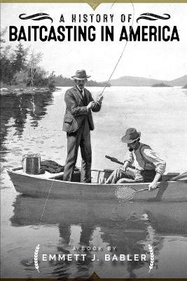 A History of Baitcasting in America - Emmett J Babler