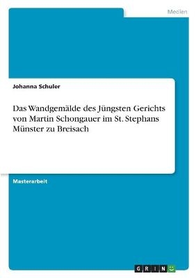 Das Wandgem&Atilde;&curren;lde des J&Atilde;&frac14;ngsten Gerichts von Martin Schongauer im St. Stephans M&Atilde;&frac14;nster zu Breisach - Johanna Schuler