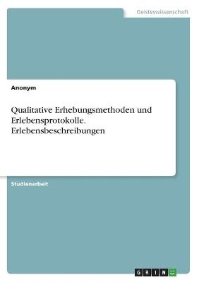 Qualitative Erhebungsmethoden und Erlebensprotokolle. Erlebensbeschreibungen -  Anonymous
