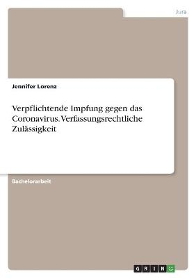 Verpflichtende Impfung gegen das Coronavirus. Verfassungsrechtliche Zul&Atilde;&curren;ssigkeit - Jennifer Lorenz