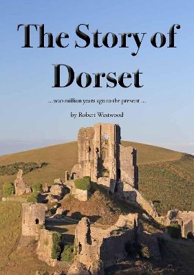The Story of Dorset - Robert Westwood