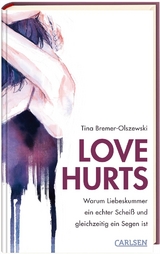 Love hurts. Warum Liebeskummer ein echter Schei&szlig; und gleichzeitig ein Segen ist - Tina Bremer-Olszewski