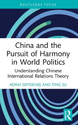 China and the Pursuit of Harmony in World Politics - Adam Grydeh&oslash;j, Ping Su