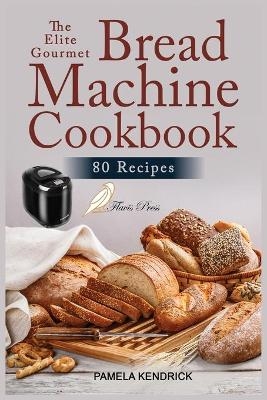 The Elite Gourmet Bread Machine Cookbook - Pamela Kendrick