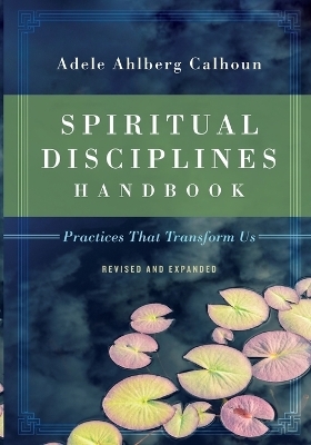 Spiritual Disciplines Handbook &ndash; Practices That Transform Us - Adele Ahlberg Calhoun